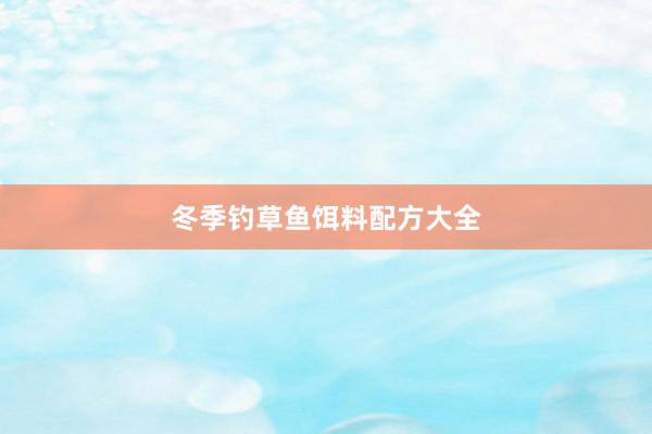冬季钓草鱼饵料配方大全