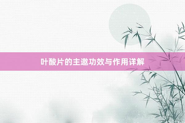 叶酸片的主邀功效与作用详解
