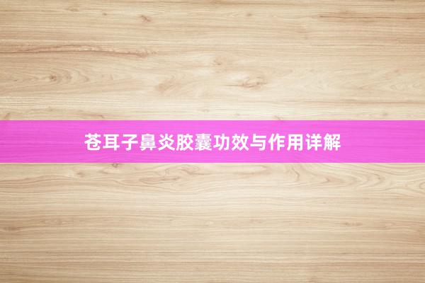 苍耳子鼻炎胶囊功效与作用详解