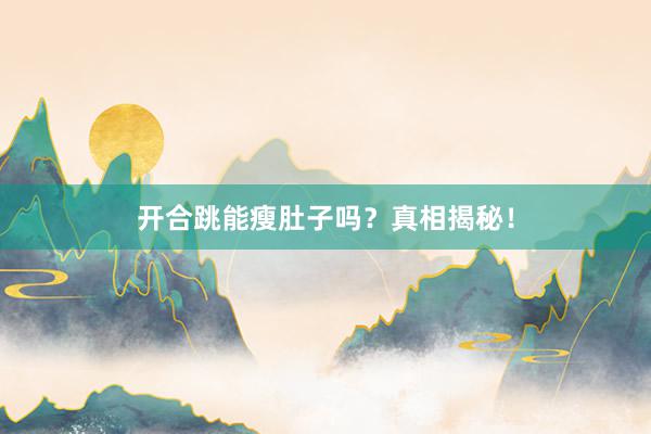 开合跳能瘦肚子吗？真相揭秘！